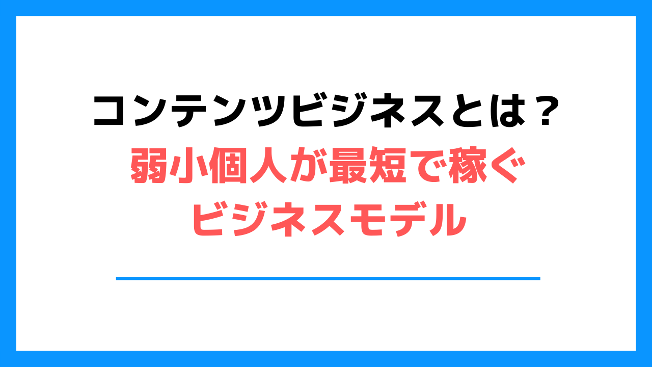 【初心者向け】コンテンツビジネスとは？弱小個人が最短で稼ぐビジネスモデル